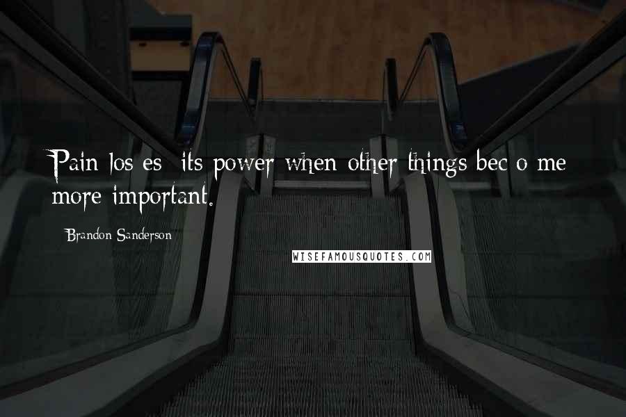 Brandon Sanderson Quotes: Pain los[es] its power when other things bec[o]me more important.