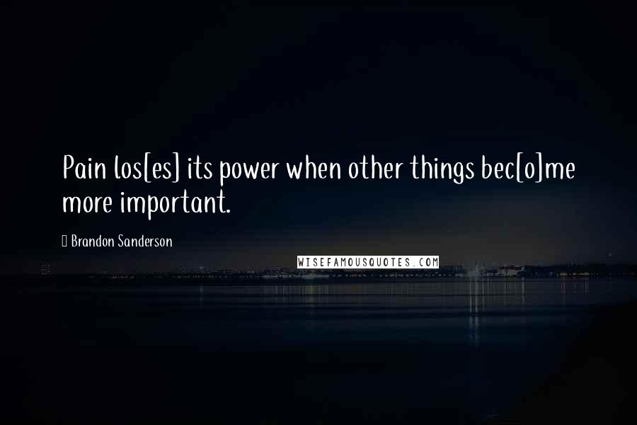 Brandon Sanderson Quotes: Pain los[es] its power when other things bec[o]me more important.