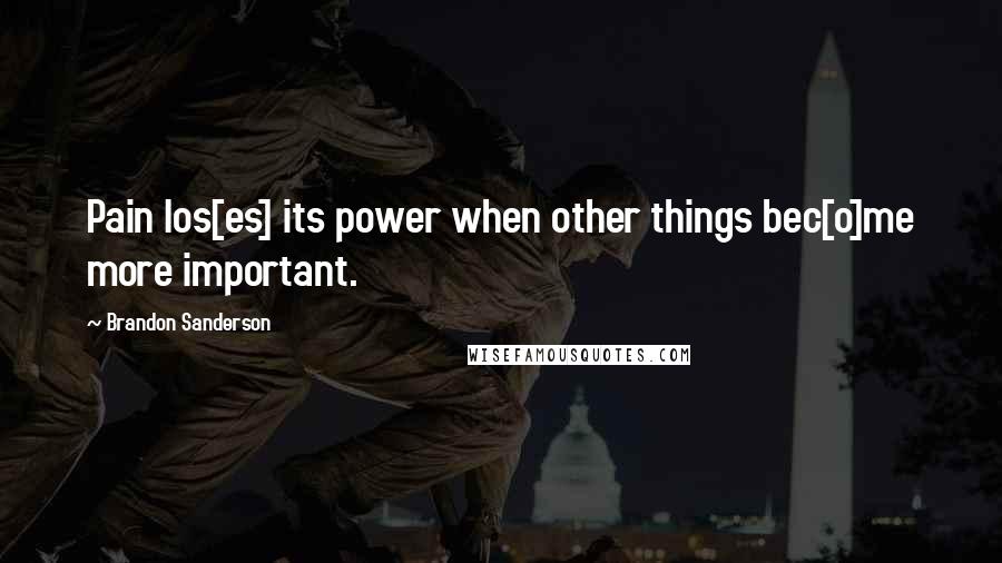 Brandon Sanderson Quotes: Pain los[es] its power when other things bec[o]me more important.