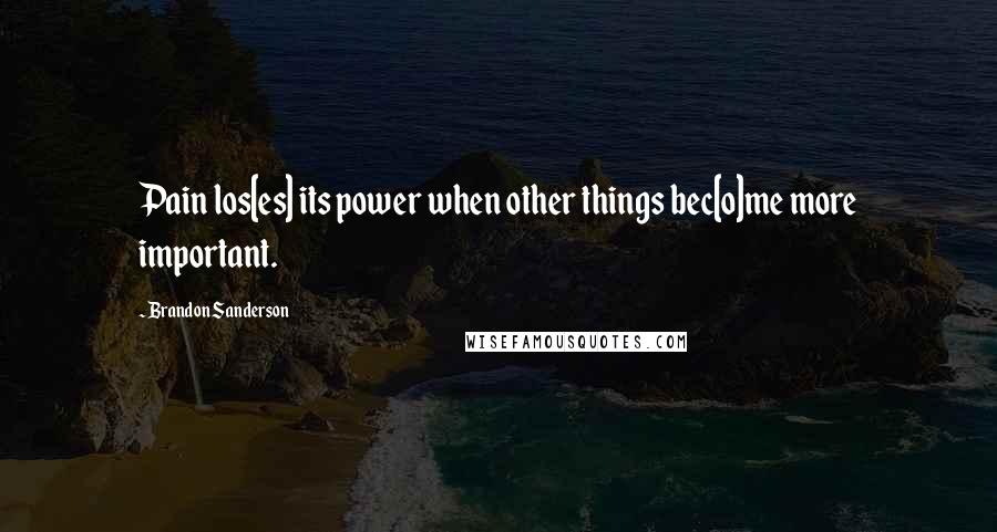 Brandon Sanderson Quotes: Pain los[es] its power when other things bec[o]me more important.