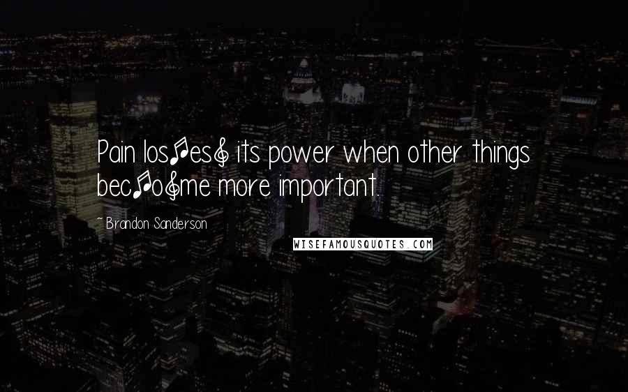 Brandon Sanderson Quotes: Pain los[es] its power when other things bec[o]me more important.