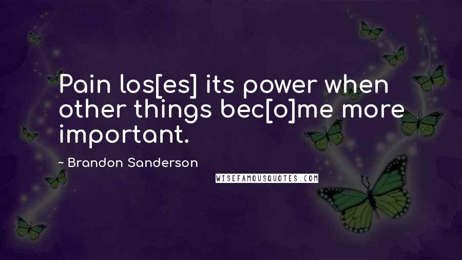 Brandon Sanderson Quotes: Pain los[es] its power when other things bec[o]me more important.