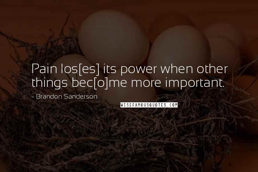 Brandon Sanderson Quotes: Pain los[es] its power when other things bec[o]me more important.