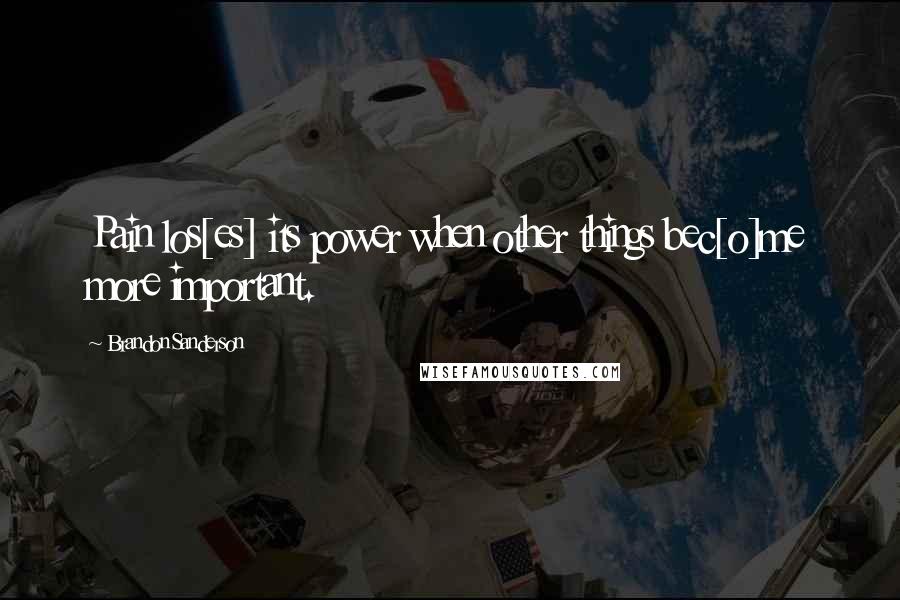 Brandon Sanderson Quotes: Pain los[es] its power when other things bec[o]me more important.