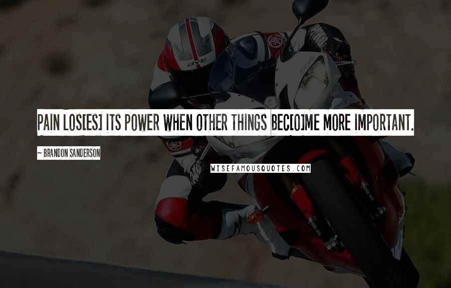 Brandon Sanderson Quotes: Pain los[es] its power when other things bec[o]me more important.