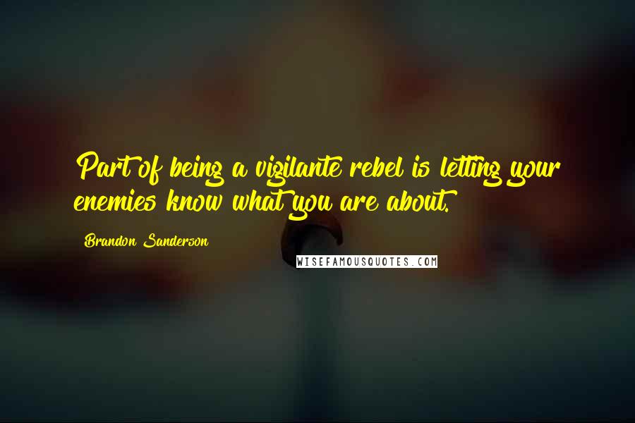 Brandon Sanderson Quotes: Part of being a vigilante rebel is letting your enemies know what you are about.