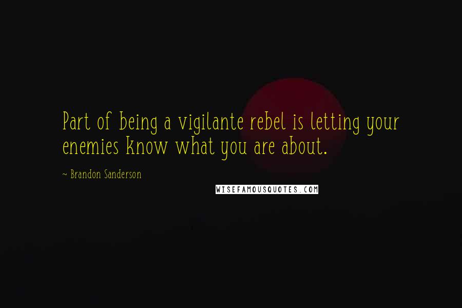 Brandon Sanderson Quotes: Part of being a vigilante rebel is letting your enemies know what you are about.