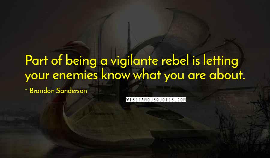 Brandon Sanderson Quotes: Part of being a vigilante rebel is letting your enemies know what you are about.