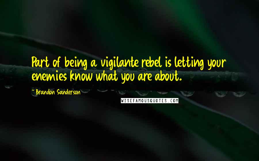 Brandon Sanderson Quotes: Part of being a vigilante rebel is letting your enemies know what you are about.