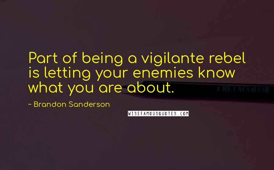 Brandon Sanderson Quotes: Part of being a vigilante rebel is letting your enemies know what you are about.