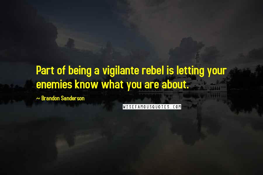 Brandon Sanderson Quotes: Part of being a vigilante rebel is letting your enemies know what you are about.