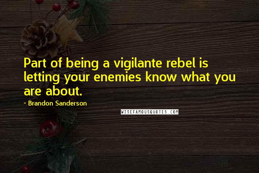 Brandon Sanderson Quotes: Part of being a vigilante rebel is letting your enemies know what you are about.