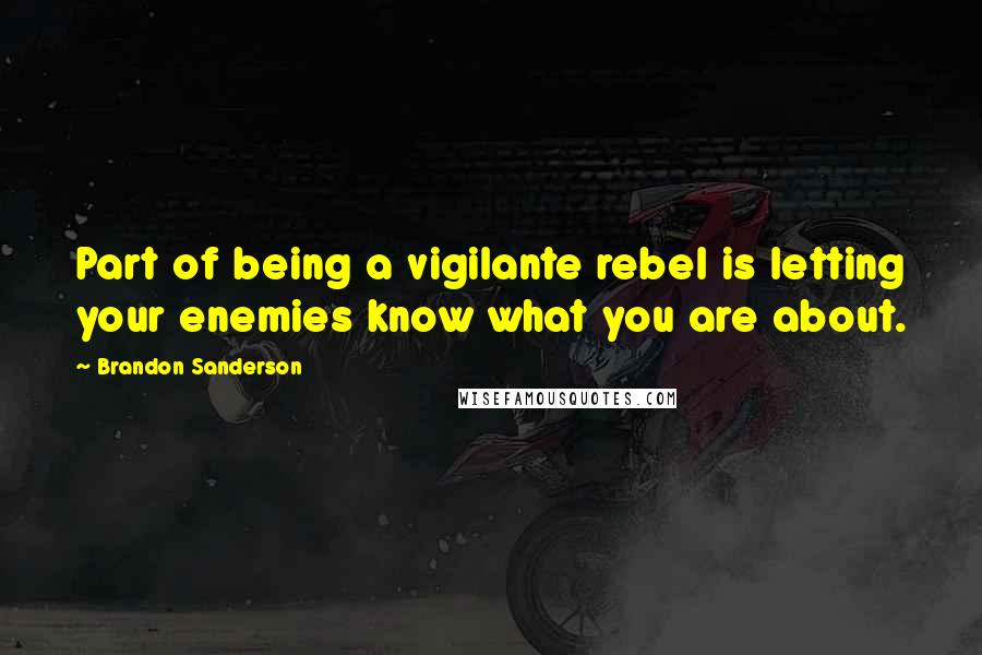 Brandon Sanderson Quotes: Part of being a vigilante rebel is letting your enemies know what you are about.