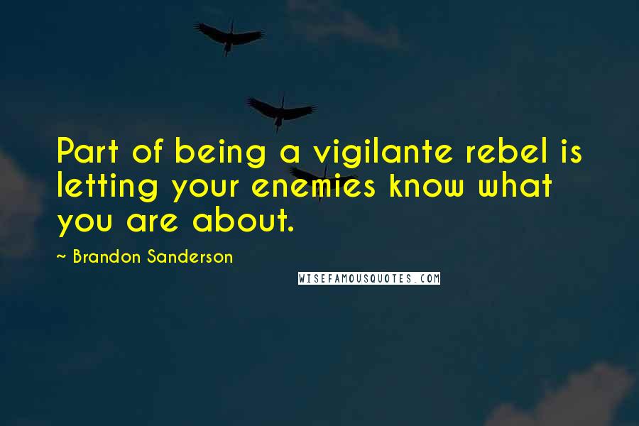 Brandon Sanderson Quotes: Part of being a vigilante rebel is letting your enemies know what you are about.