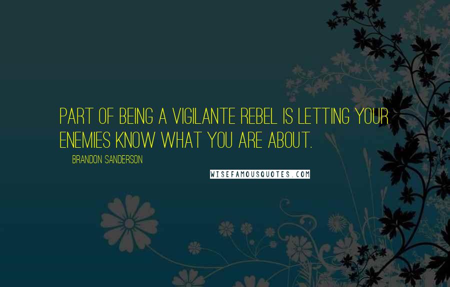 Brandon Sanderson Quotes: Part of being a vigilante rebel is letting your enemies know what you are about.