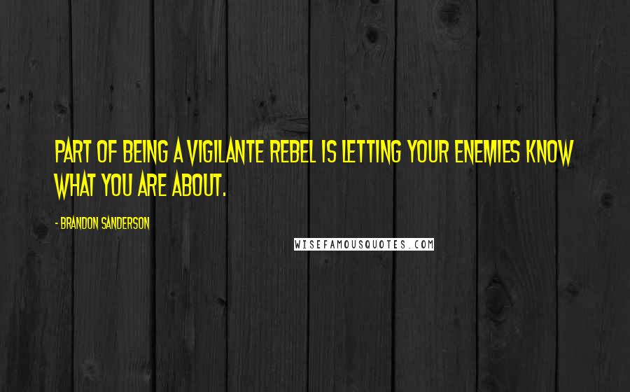 Brandon Sanderson Quotes: Part of being a vigilante rebel is letting your enemies know what you are about.