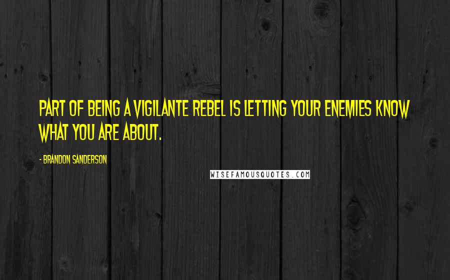 Brandon Sanderson Quotes: Part of being a vigilante rebel is letting your enemies know what you are about.