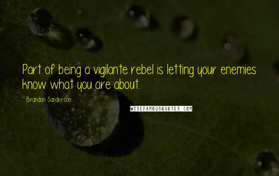 Brandon Sanderson Quotes: Part of being a vigilante rebel is letting your enemies know what you are about.