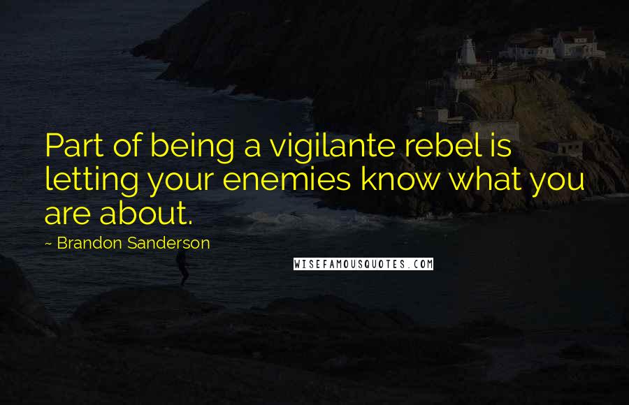 Brandon Sanderson Quotes: Part of being a vigilante rebel is letting your enemies know what you are about.