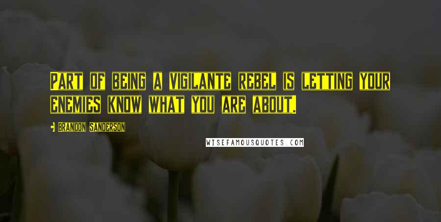 Brandon Sanderson Quotes: Part of being a vigilante rebel is letting your enemies know what you are about.