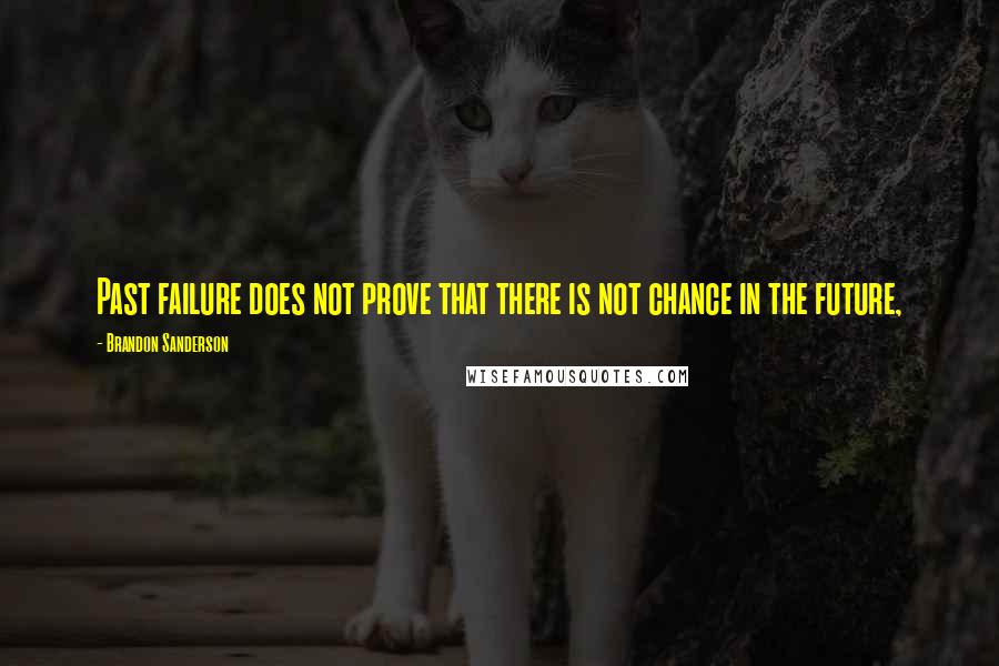 Brandon Sanderson Quotes: Past failure does not prove that there is not chance in the future,