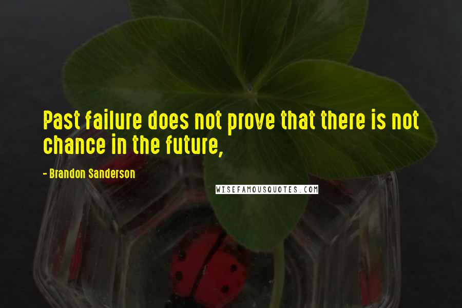 Brandon Sanderson Quotes: Past failure does not prove that there is not chance in the future,