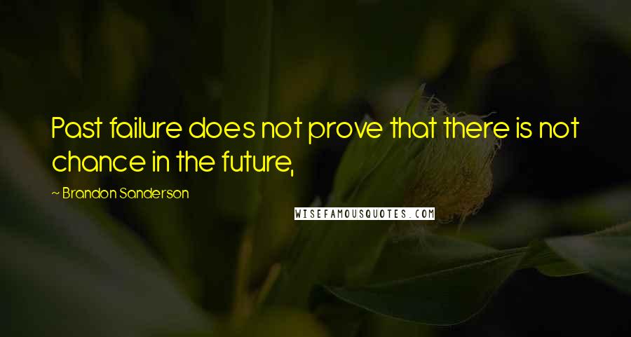 Brandon Sanderson Quotes: Past failure does not prove that there is not chance in the future,