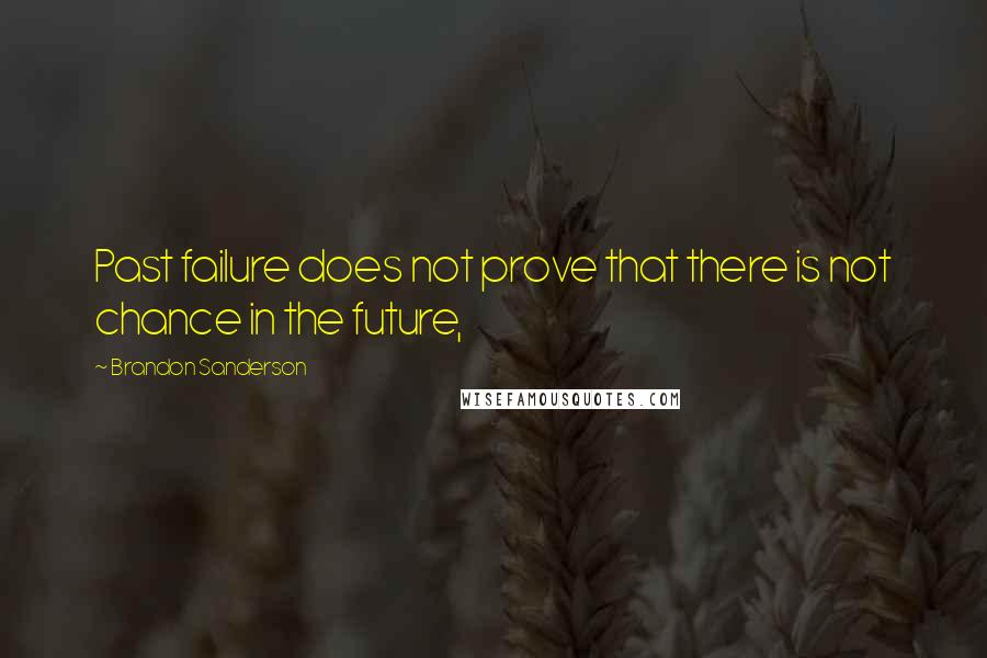 Brandon Sanderson Quotes: Past failure does not prove that there is not chance in the future,