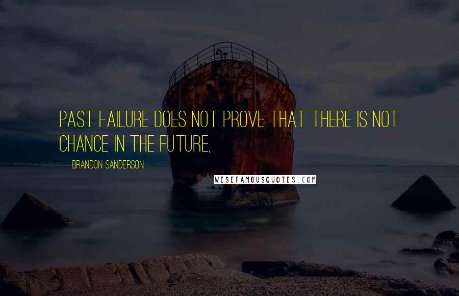 Brandon Sanderson Quotes: Past failure does not prove that there is not chance in the future,