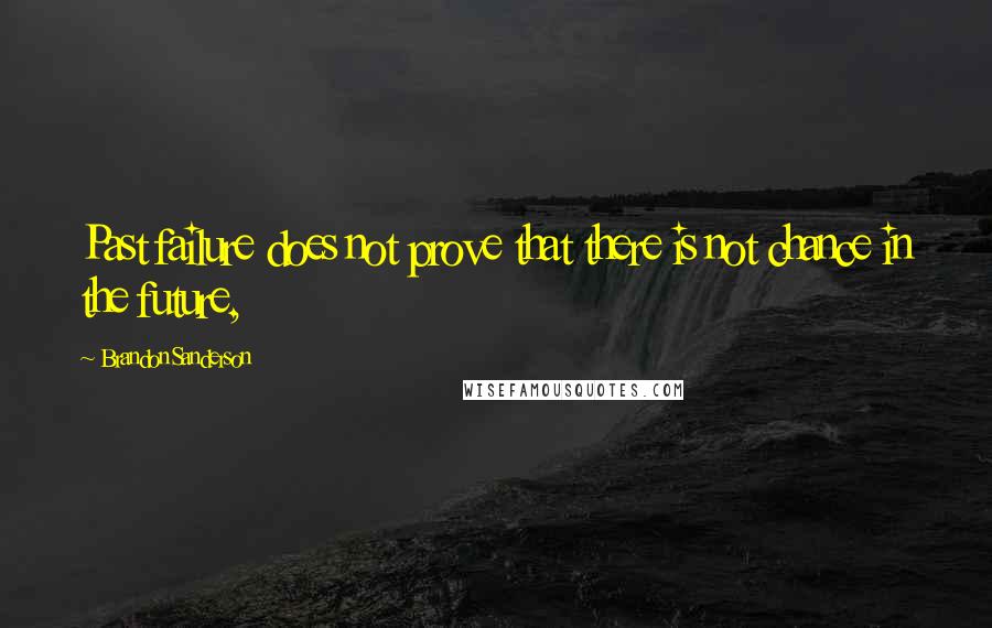 Brandon Sanderson Quotes: Past failure does not prove that there is not chance in the future,