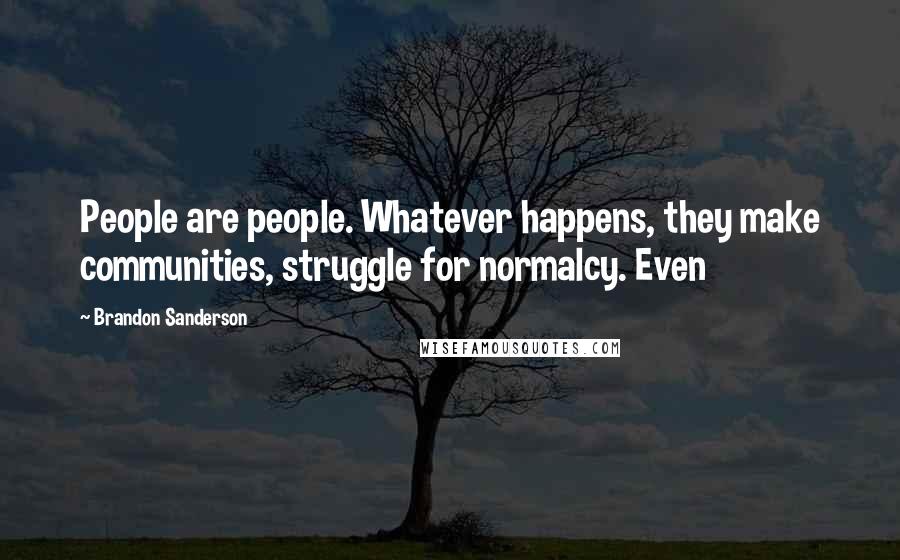 Brandon Sanderson Quotes: People are people. Whatever happens, they make communities, struggle for normalcy. Even