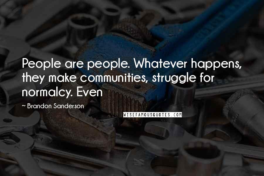 Brandon Sanderson Quotes: People are people. Whatever happens, they make communities, struggle for normalcy. Even