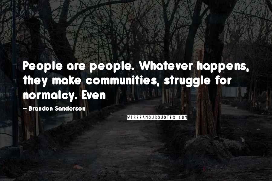 Brandon Sanderson Quotes: People are people. Whatever happens, they make communities, struggle for normalcy. Even