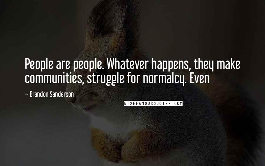 Brandon Sanderson Quotes: People are people. Whatever happens, they make communities, struggle for normalcy. Even