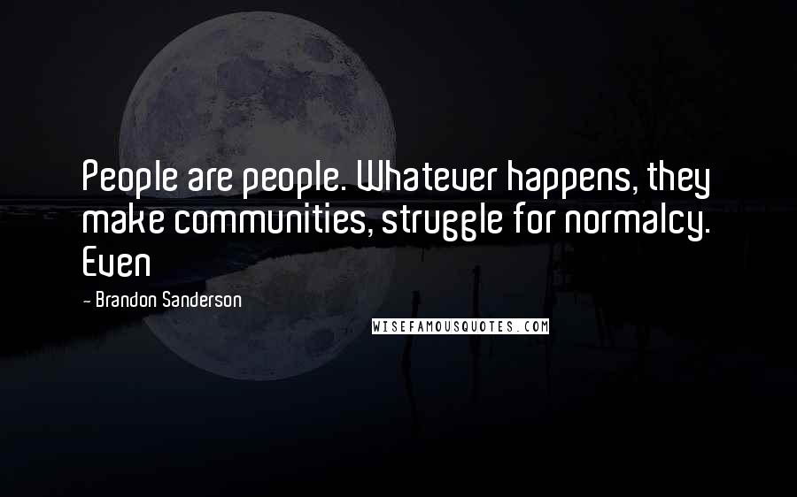 Brandon Sanderson Quotes: People are people. Whatever happens, they make communities, struggle for normalcy. Even