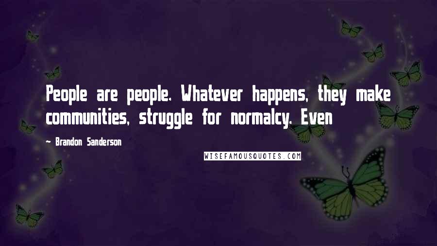 Brandon Sanderson Quotes: People are people. Whatever happens, they make communities, struggle for normalcy. Even