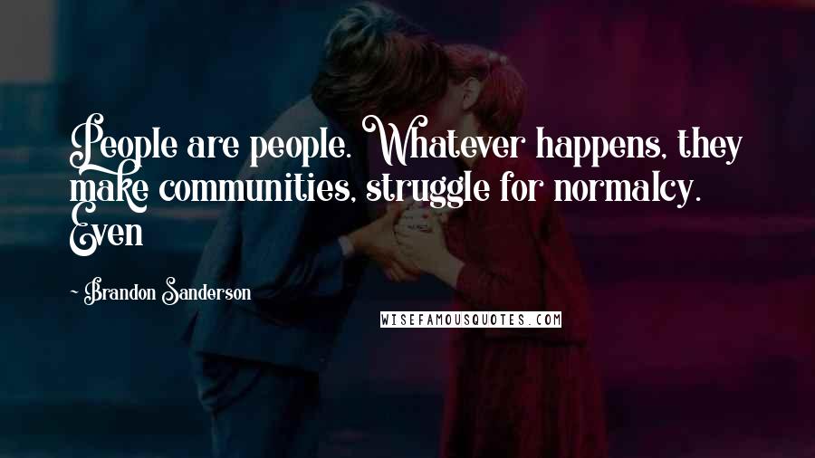 Brandon Sanderson Quotes: People are people. Whatever happens, they make communities, struggle for normalcy. Even