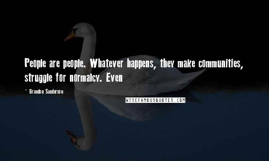 Brandon Sanderson Quotes: People are people. Whatever happens, they make communities, struggle for normalcy. Even