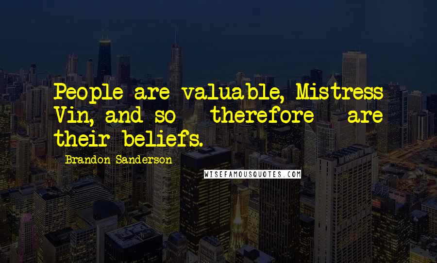 Brandon Sanderson Quotes: People are valuable, Mistress Vin, and so - therefore - are their beliefs.