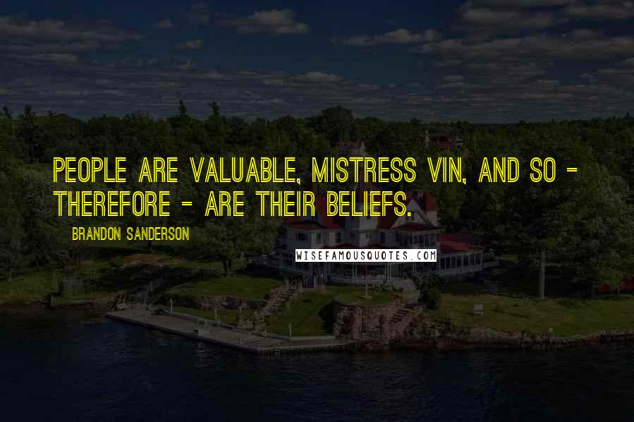 Brandon Sanderson Quotes: People are valuable, Mistress Vin, and so - therefore - are their beliefs.