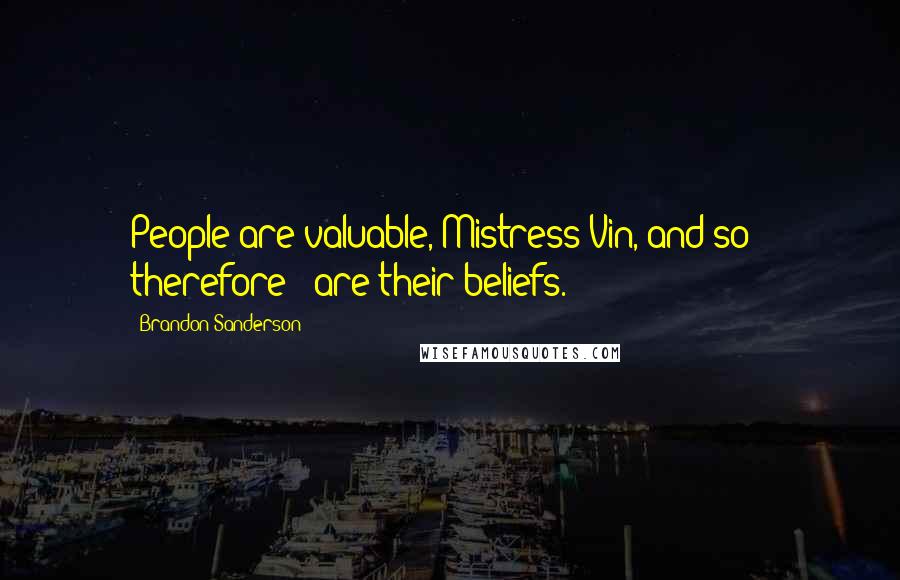 Brandon Sanderson Quotes: People are valuable, Mistress Vin, and so - therefore - are their beliefs.