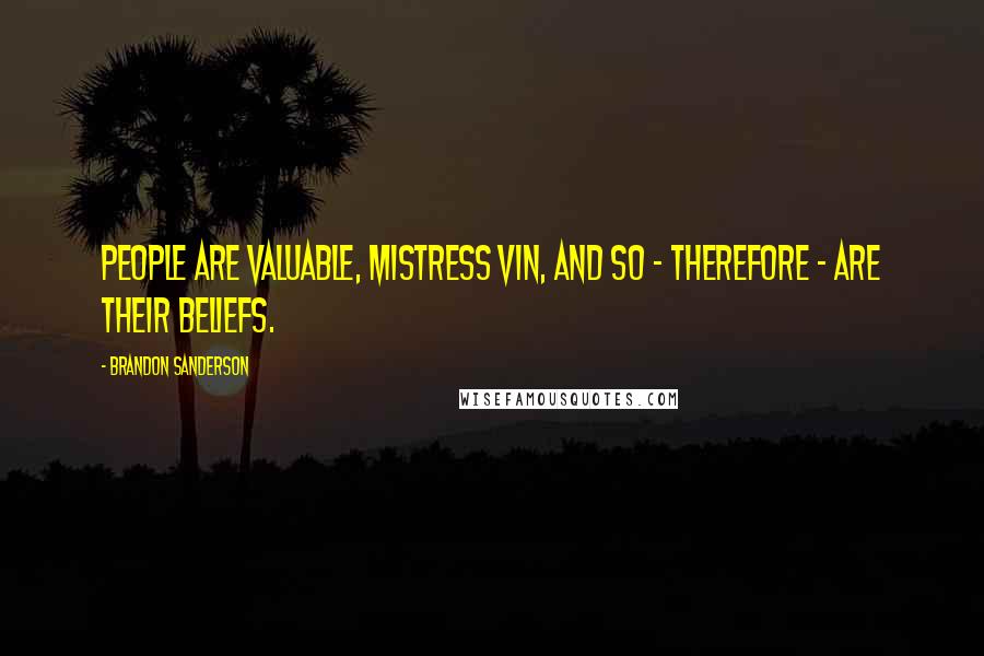 Brandon Sanderson Quotes: People are valuable, Mistress Vin, and so - therefore - are their beliefs.