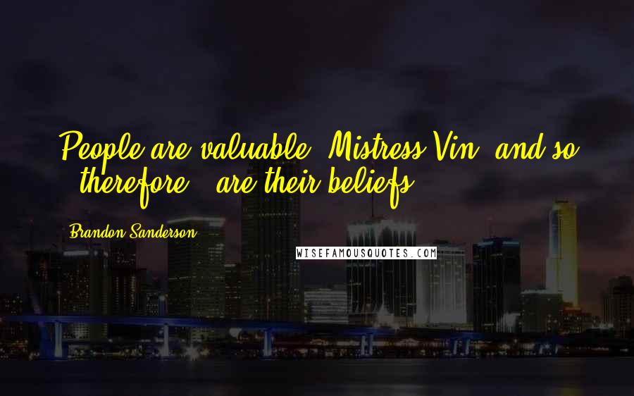 Brandon Sanderson Quotes: People are valuable, Mistress Vin, and so - therefore - are their beliefs.