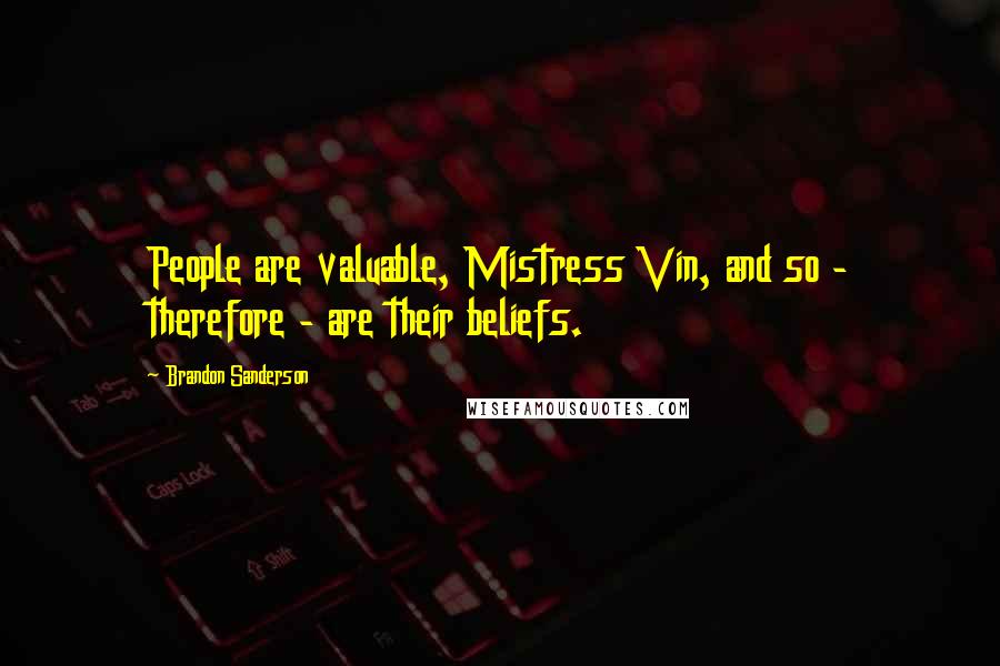 Brandon Sanderson Quotes: People are valuable, Mistress Vin, and so - therefore - are their beliefs.