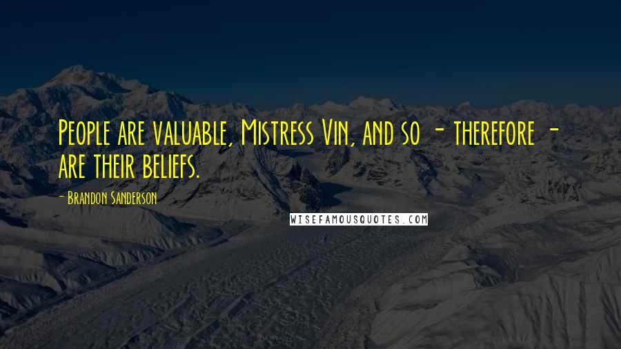 Brandon Sanderson Quotes: People are valuable, Mistress Vin, and so - therefore - are their beliefs.