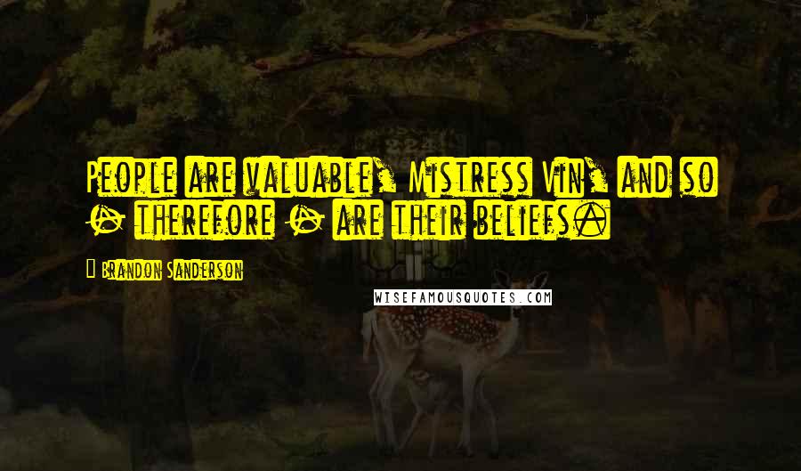 Brandon Sanderson Quotes: People are valuable, Mistress Vin, and so - therefore - are their beliefs.