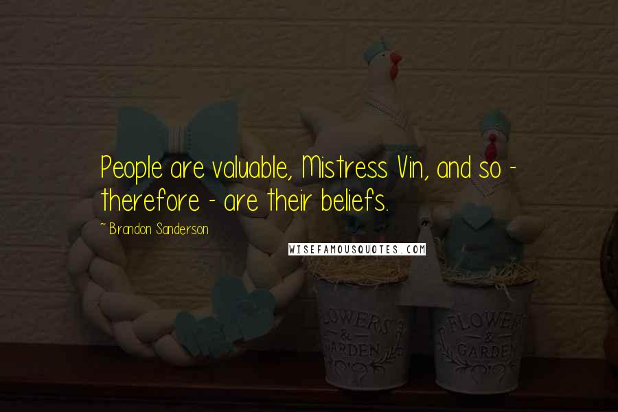 Brandon Sanderson Quotes: People are valuable, Mistress Vin, and so - therefore - are their beliefs.