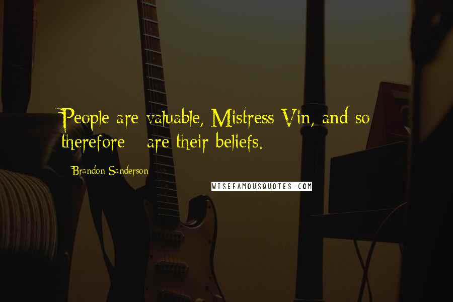Brandon Sanderson Quotes: People are valuable, Mistress Vin, and so - therefore - are their beliefs.