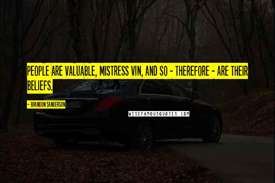 Brandon Sanderson Quotes: People are valuable, Mistress Vin, and so - therefore - are their beliefs.