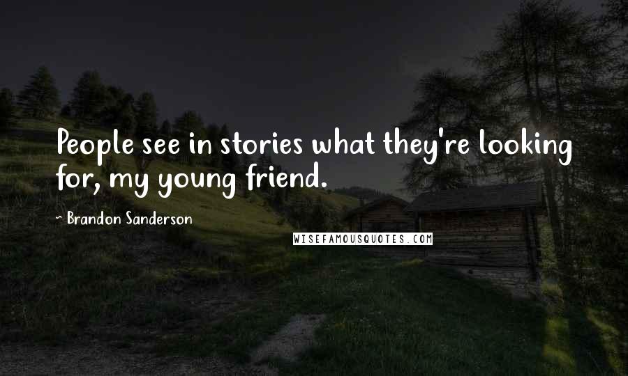 Brandon Sanderson Quotes: People see in stories what they're looking for, my young friend.